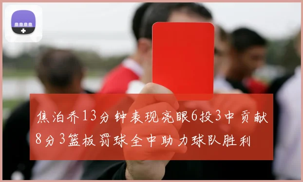 焦泊乔13分钟表现亮眼6投3中贡献8分3篮板罚球全中助力球队胜利