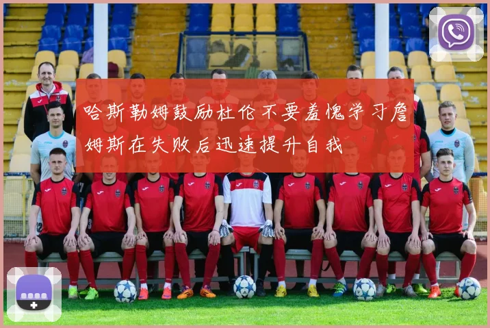 哈斯勒姆鼓励杜伦不要羞愧学习詹姆斯在失败后迅速提升自我
