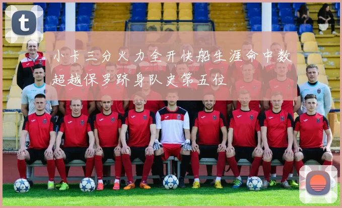 小卡三分火力全开快船生涯命中数超越保罗跻身队史第五位