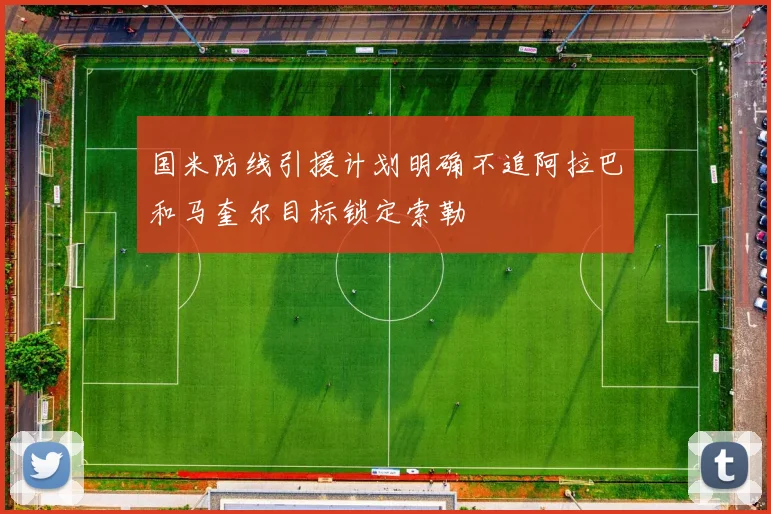 国米防线引援计划明确不追阿拉巴和马奎尔目标锁定索勒