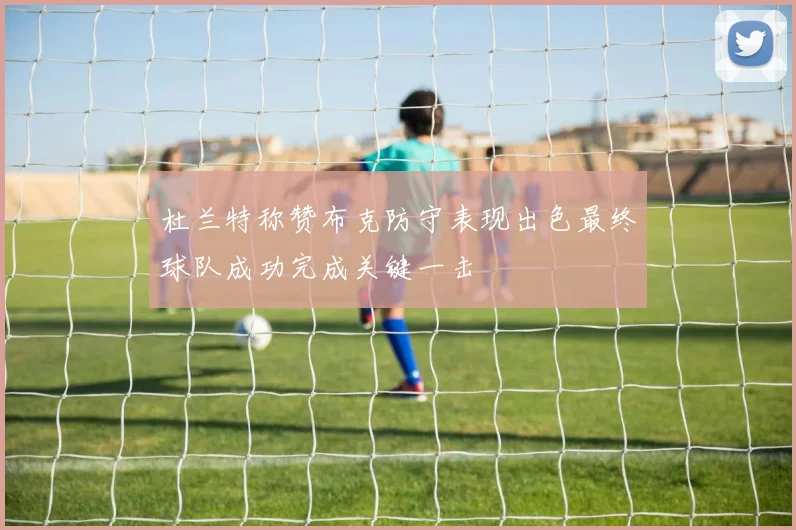 杜兰特称赞布克防守表现出色最终球队成功完成关键一击