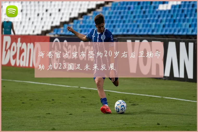 海港官方宣布签约20岁右后卫杨希助力U23国足未来发展