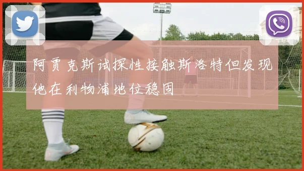 阿贾克斯试探性接触斯洛特但发现他在利物浦地位稳固