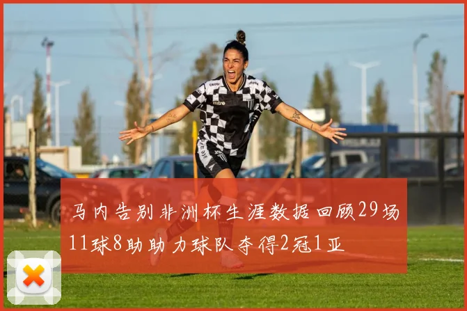 马内告别非洲杯生涯数据回顾29场11球8助助力球队夺得2冠1亚