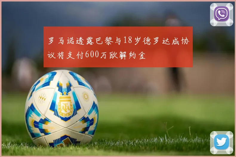 罗马诺透露巴黎与18岁德罗达成协议将支付600万欧解约金