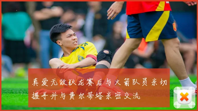 真爱无敌狄龙赛后与火箭队员亲切握手并与费尔蒂塔亲密交流