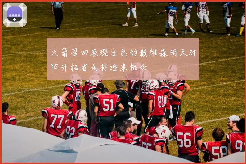 火箭召回表现出色的戴维森明天对阵开拓者或将迎来机会