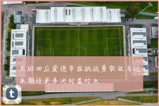 文班回应爱德华兹挑战勇敢放马过来期待更多次封盖对决