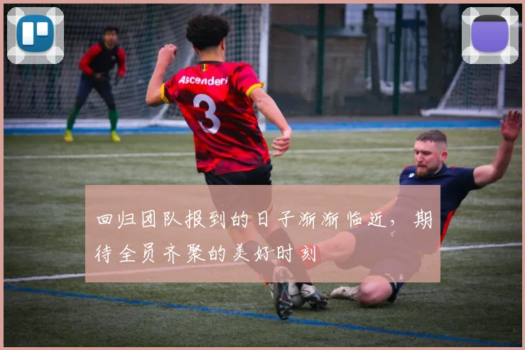 回归团队报到的日子渐渐临近，期待全员齐聚的美好时刻